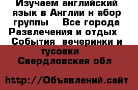 Изучаем английский язык в Англии.н абор группы. - Все города Развлечения и отдых » События, вечеринки и тусовки   . Свердловская обл.